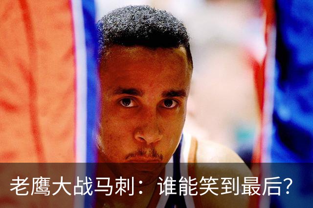 老鹰大战马刺：谁能笑到最后？